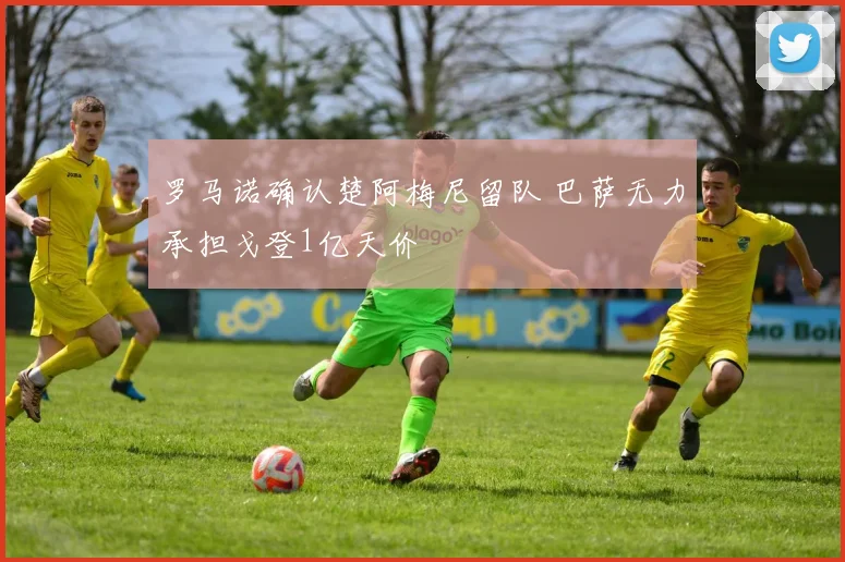 罗马诺确认楚阿梅尼留队 巴萨无力承担戈登1亿天价