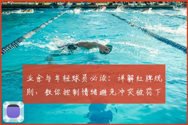 业余与年轻球员必读:详解红牌规则,教你控制情绪避免冲突被罚下