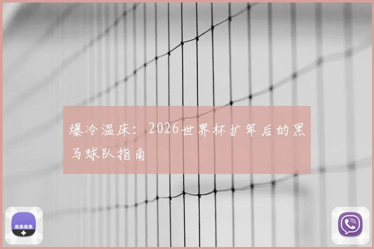 爆冷温床:2026世界杯扩军后的黑马球队指南